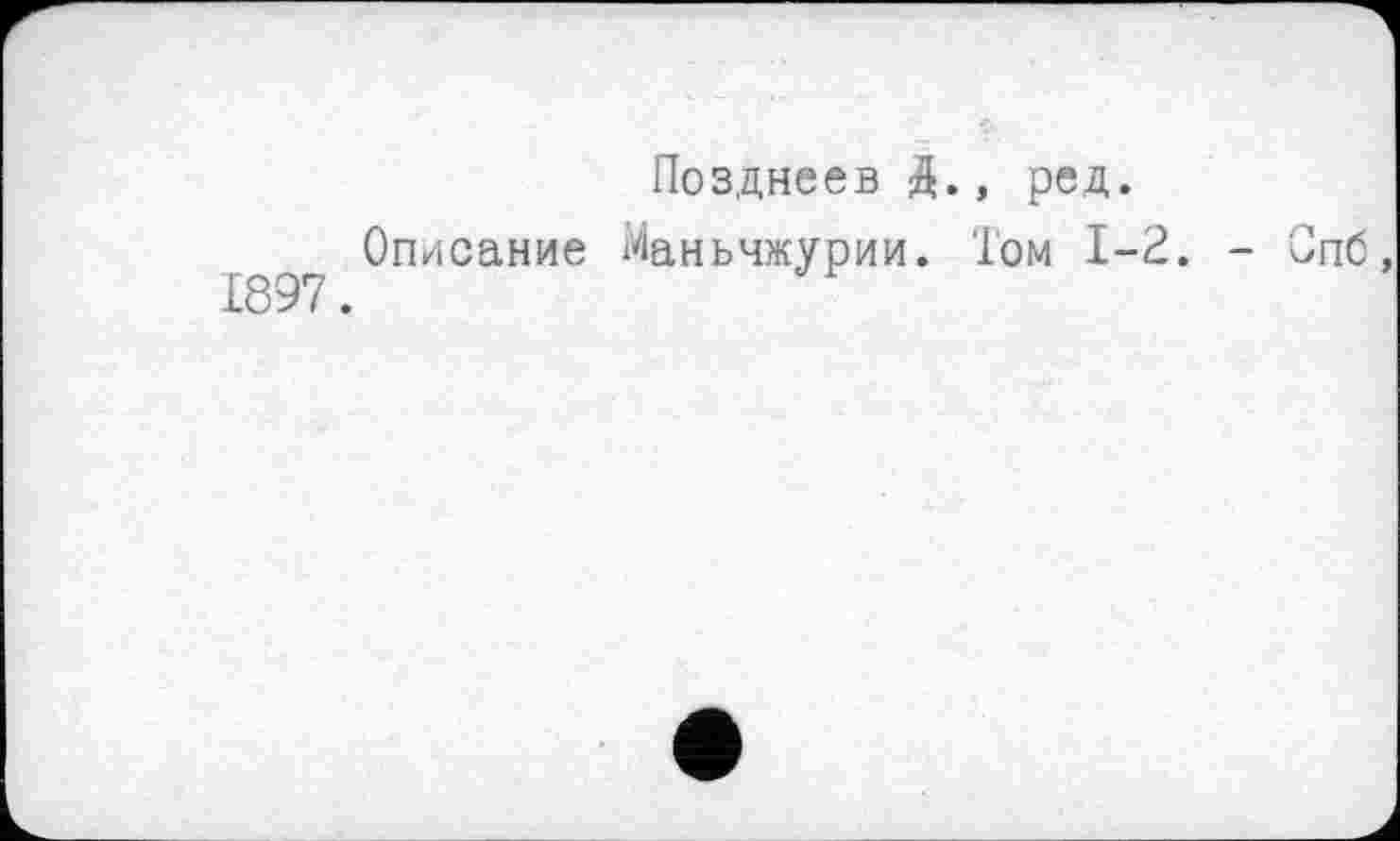 ﻿Позднеев й., ред.
Описание Маньчжурии. Том 1-2. - Спб, 1897.